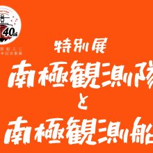特別展「南極観測隊と南極観測船」 名古屋港水族館　×　南極観測船ふじ　同時開催します