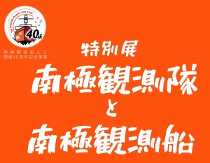 特別展「南極観測隊と南極観測船」 名古屋港水族館　×　南極観測船ふじ　同時開催します